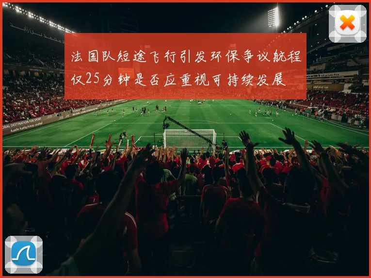 法国队短途飞行引发环保争议航程仅25分钟是否应重视可持续发展