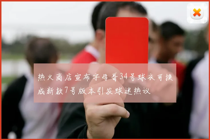 热火商店宣布字母哥34号球衣可换成新款7号版本引发球迷热议