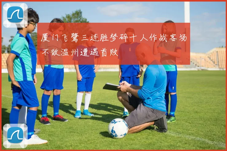 厦门飞鹭三连胜梦碎十人作战客场不敌温州遭遇首败