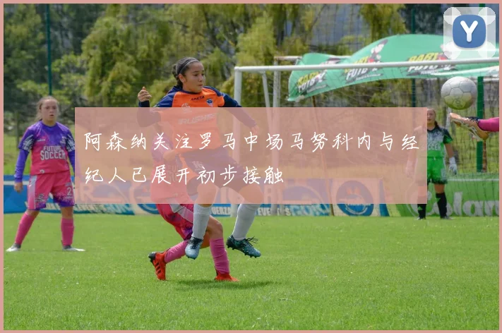 阿森纳关注罗马中场马努科内与经纪人已展开初步接触