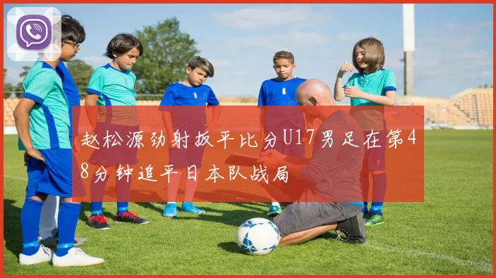 赵松源劲射扳平比分U17男足在第48分钟追平日本队战局