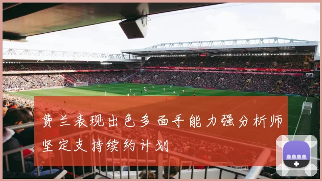 费兰表现出色多面手能力强分析师坚定支持续约计划