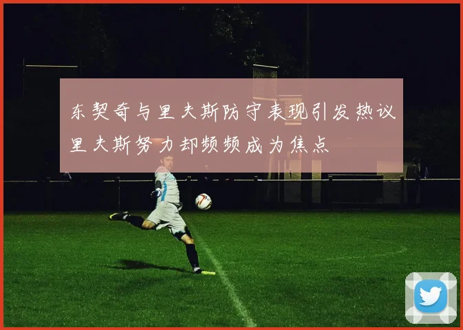 东契奇与里夫斯防守表现引发热议里夫斯努力却频频成为焦点