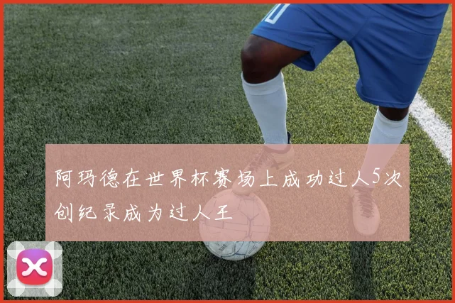 阿玛德在世界杯赛场上成功过人5次创纪录成为过人王