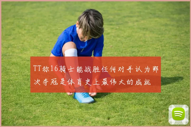 TT称16骑士能战胜任何对手认为那次夺冠是体育史上最伟大的成就